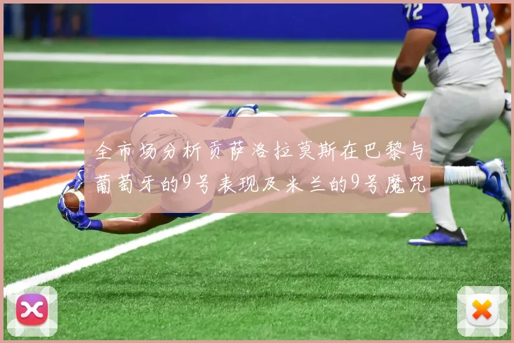 全市场分析贡萨洛拉莫斯在巴黎与葡萄牙的9号表现及米兰的9号魔咒影响